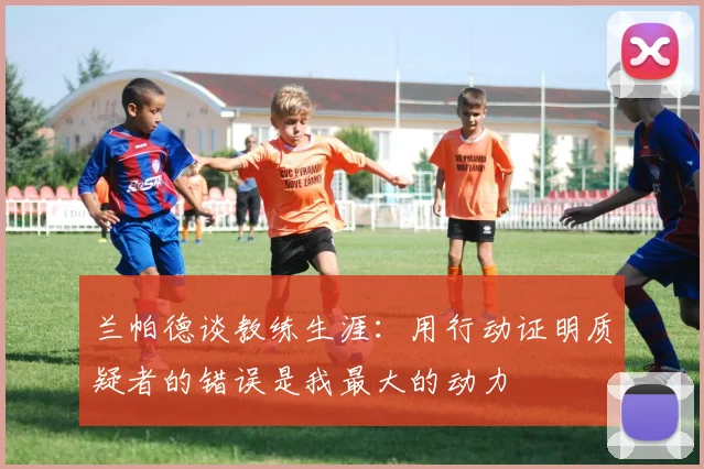 兰帕德谈教练生涯：用行动证明质疑者的错误是我最大的动力