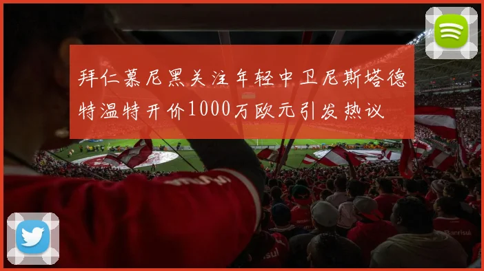 拜仁慕尼黑关注年轻中卫尼斯塔德特温特开价1000万欧元引发热议