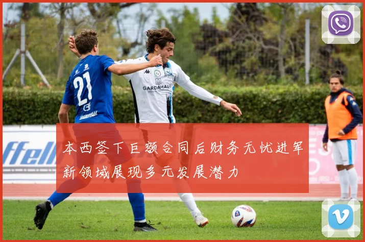 本西签下巨额合同后财务无忧进军新领域展现多元发展潜力