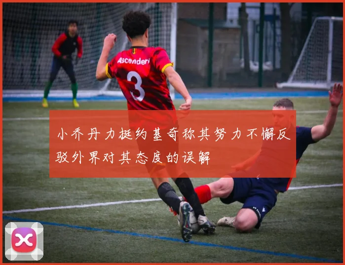 小乔丹力挺约基奇称其努力不懈反驳外界对其态度的误解