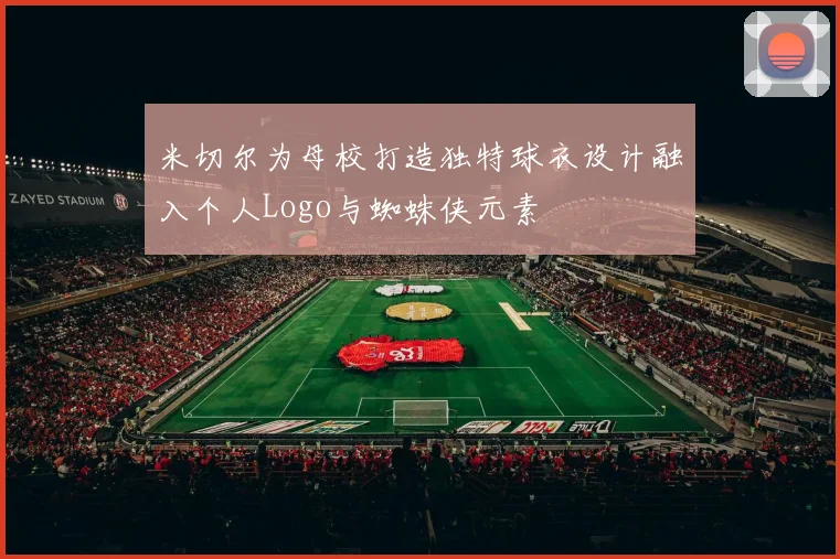 米切尔为母校打造独特球衣设计融入个人Logo与蜘蛛侠元素