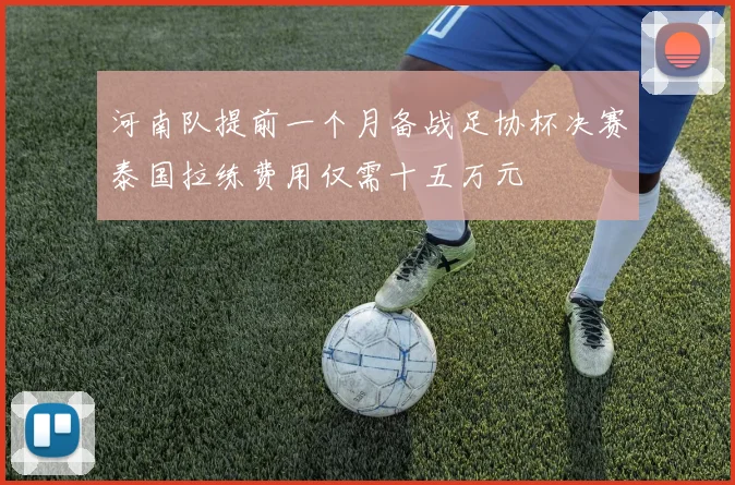 河南队提前一个月备战足协杯决赛泰国拉练费用仅需十五万元