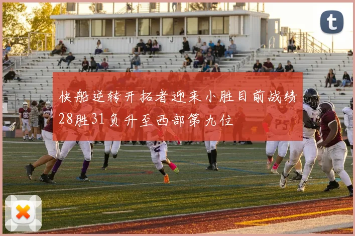 快船逆转开拓者迎来小胜目前战绩28胜31负升至西部第九位
