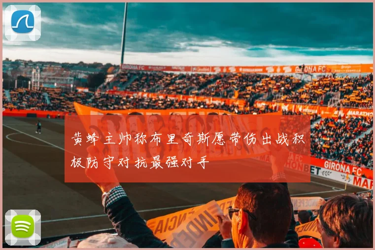 黄蜂主帅称布里奇斯愿带伤出战积极防守对抗最强对手