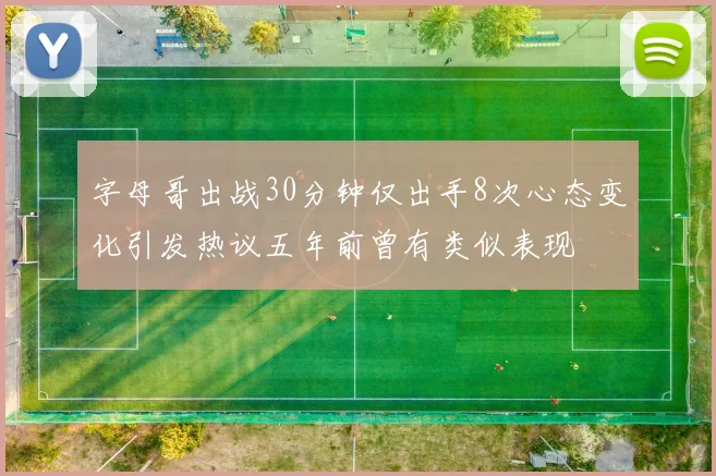 字母哥出战30分钟仅出手8次心态变化引发热议五年前曾有类似表现