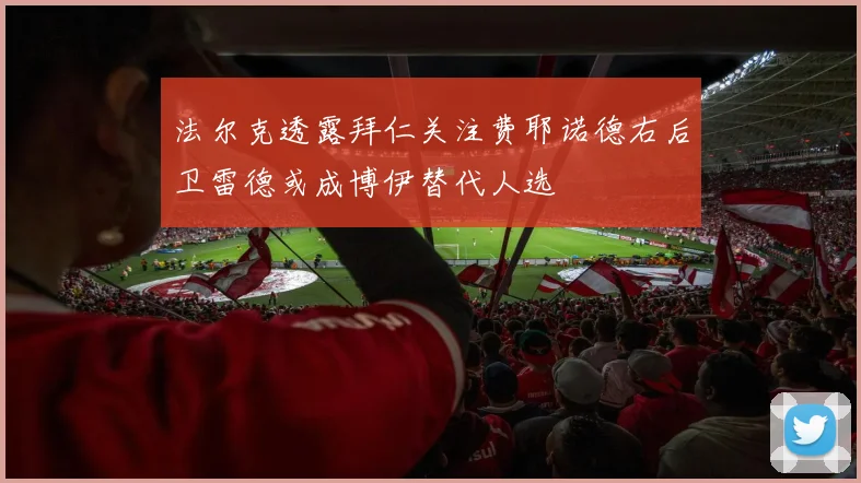 法尔克透露拜仁关注费耶诺德右后卫雷德或成博伊替代人选