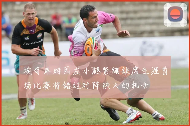 埃奇库姆因左小腿紧绷缺席生涯首场比赛将错过对阵热火的机会