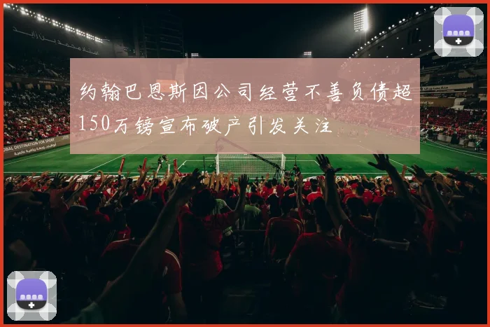 约翰巴恩斯因公司经营不善负债超150万镑宣布破产引发关注