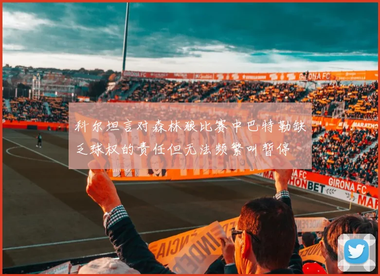 科尔坦言对森林狼比赛中巴特勒缺乏球权的责任但无法频繁叫暂停