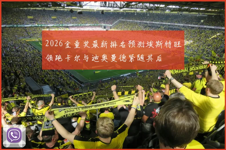 2026金童奖最新排名预测埃斯特旺领跑卡尔与迪奥曼德紧随其后