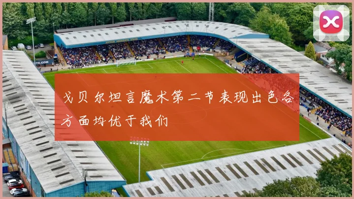 戈贝尔坦言魔术第二节表现出色各方面均优于我们