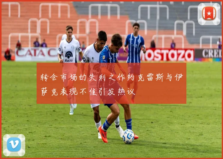转会市场的失利之作约克雷斯与伊萨克表现不佳引发热议