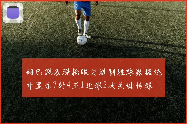 姆巴佩表现抢眼打进制胜球数据统计显示7射4正1进球2次关键传球