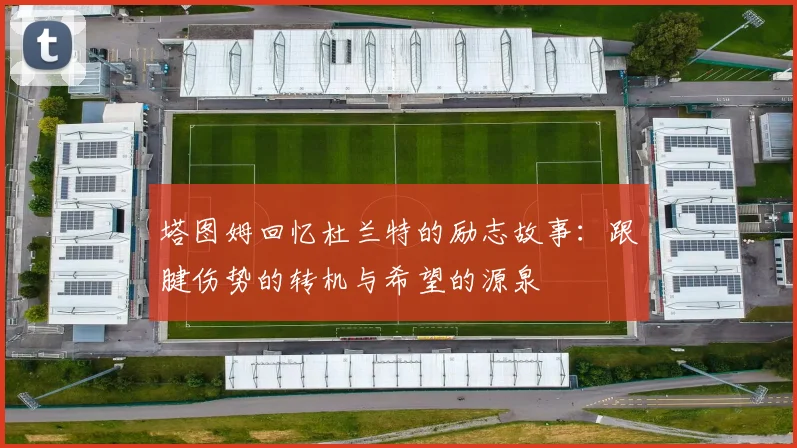 塔图姆回忆杜兰特的励志故事：跟腱伤势的转机与希望的源泉
