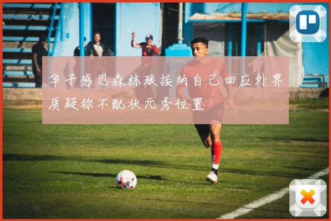 华子感恩森林狼接纳自己回应外界质疑称不配状元秀位置