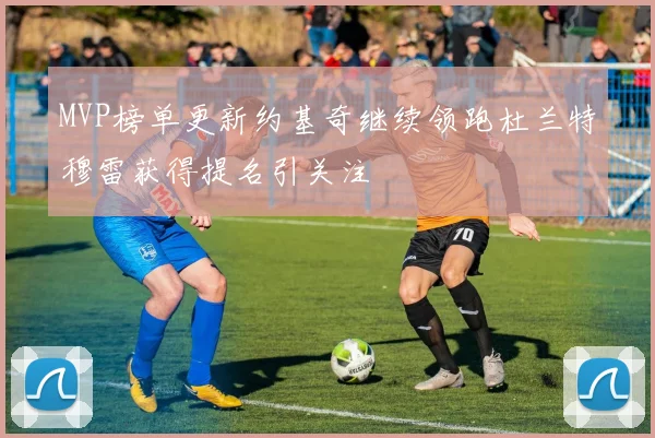 MVP榜单更新约基奇继续领跑杜兰特穆雷获得提名引关注