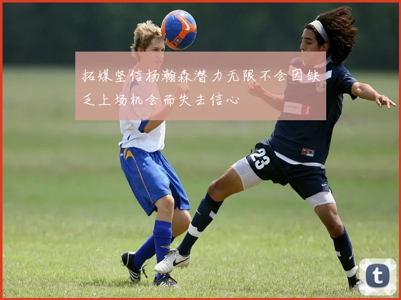 拓媒坚信杨瀚森潜力无限不会因缺乏上场机会而失去信心