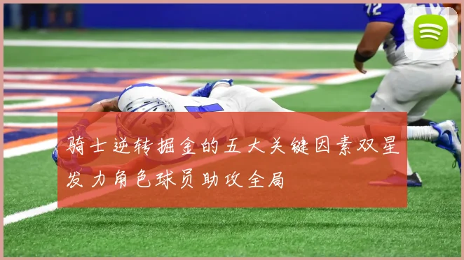 骑士逆转掘金的五大关键因素双星发力角色球员助攻全局