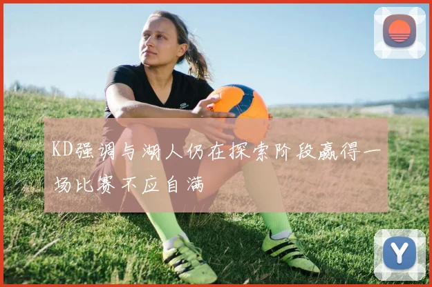 KD强调与湖人仍在探索阶段赢得一场比赛不应自满