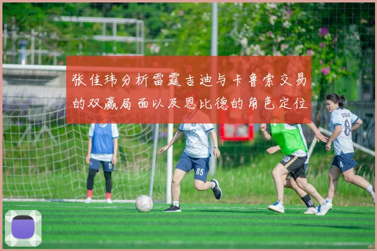 张佳玮分析雷霆吉迪与卡鲁索交易的双赢局面以及恩比德的角色定位